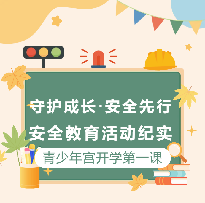 守护成长 安全先行|青少年宫开学第一课安全教育活动纪实